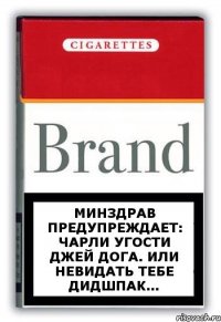 Минздрав предупреждает: Чарли угости Джей Дога. Или невидать тебе дидшпак...