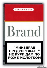 "минздрав предупрежает" не КУРИ дам по роже молотком