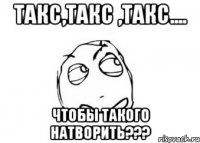 такс,такс ,такс.... чтобы такого натворить???