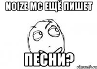 noize mc ещё пишет песни?