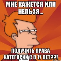 мне кажется или нельзя... получить права категории с в 17 лет??!