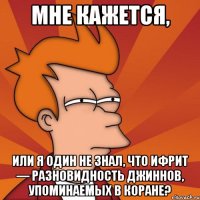 мне кажется, или я один не знал, что ифрит — разновидность джиннов, упоминаемых в коране?