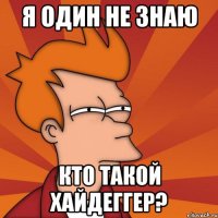 я один не знаю кто такой хайдеггер?