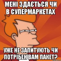 мені здається чи в супермаркетах уже не запитують чи потрібен вам пакет?