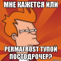 мне кажется или permafrost тупой постодрочер?