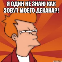 я один не знаю как зовут моего декана?! 