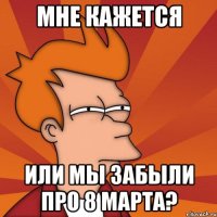 мне кажется или мы забыли про 8 марта?