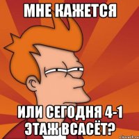 мне кажется или сегодня 4-1 этаж всасёт?