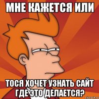 мне кажется или тося хочет узнать сайт где это делается?