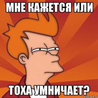 мне кажется или тоха умничает?