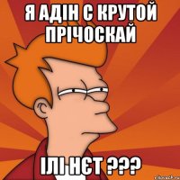 я адін с крутой прічоскай ілі нєт ???