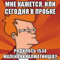 мне кажется, или сегодня в пробке родилось 1534 маленьких алматинцев?