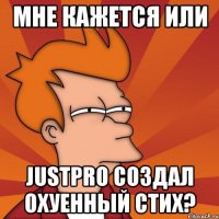 мне кажется или justpro создал охуенный стих?