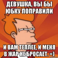 девушка, вы бы юбку поправили и вам теплее, и меня в жар не бросает. =)