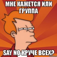 мне кажется или группа say no круче всех?