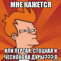 мне кажется или пертая, стоцкая и чеснокова дуры???:d