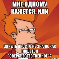 мне одному кажется, или цируль просто не знала, как пишется "сверхъестественное"?