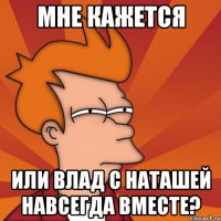 мне кажется или влад с наташей навсегда вместе?