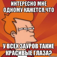 интересно мне одному кажется,что у всех зауров такие красивые глаза?