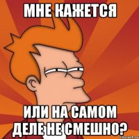 мне кажется или на самом деле не смешно?