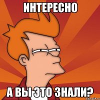 интересно а вы это знали?