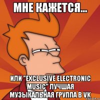 мне кажется... или "exclusive electronic music" лучшая музыкальная группа в vk