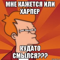 мне кажется или харпер кудато смылся???