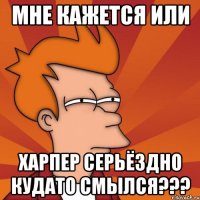 мне кажется или харпер серьёздно кудато смылся???