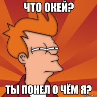 что окей? ты понел о чём я?