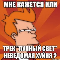 мне кажется или трек "лунный свет" неведомая хуйня ?