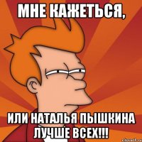 мне кажеться, или наталья пышкина лучше всех!!!