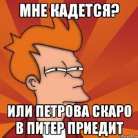 мне кадется? или петрова скаро в питер приедит