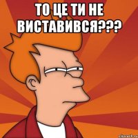 то це ти не виставився??? 