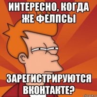 интересно, когда же фелпсы зарегистрируются вконтакте?