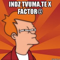 indz tvuma,te x factor@ 