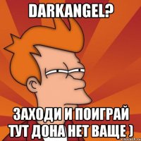 darkangel? заходи и поиграй тут дона нет ваще )