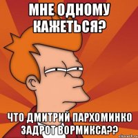 мне одному кажеться? что дмитрий пархоминко задрот вормикса??