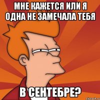 мне кажется или я одна не замечала тебя в сентебре?