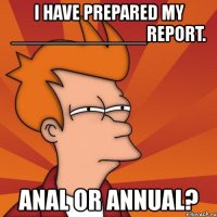 i have prepared my _____________report. anal or annual?