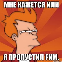 мне кажется или я пропустил fnm.