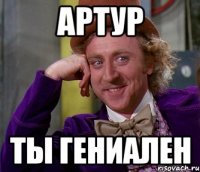 артур ты гениален