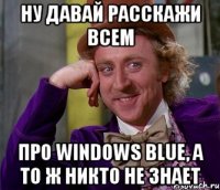 ну давай расскажи всем про windows blue, а то ж никто не знает