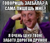 говоришь заебала? а сама пишешь мне? я очень цену твою заботу дорогой дружок