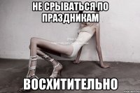 не срываться по праздникам восхитительно