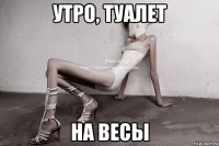 утро, туалет на весы