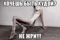 хочешь быть худой? не жри!!!