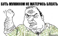 Буть мужиком не матерись БЛЕАТЬ