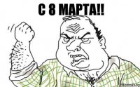 С 8 МАРТА!!