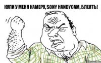 КУПИ У МЕНЯ КАМЕРУ, SONY HANDYCAM, БЛЕЯТЬ!