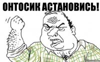 Онтосик астановись!